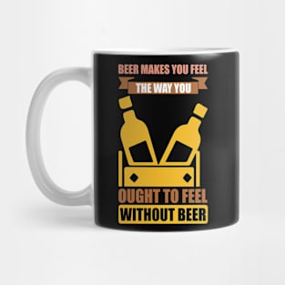 Beer Makes You Feel The Way You Ought To Feel Without Beer T Shirt For Women Men Mug